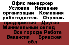 Офис-менеджер. Условия › Название организации ­ Компания-работодатель › Отрасль предприятия ­ Другое › Минимальный оклад ­ 18 000 - Все города Работа » Вакансии   . Брянская обл.